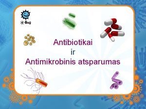 Antibiotikai ir Antimikrobinis atsparumas Antibiotikai yra veiksmingi vaistai