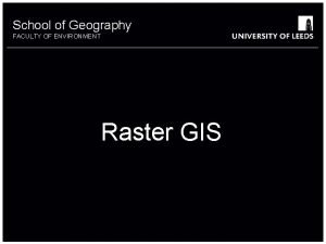 School of Geography FACULTY OF ENVIRONMENT Raster GIS