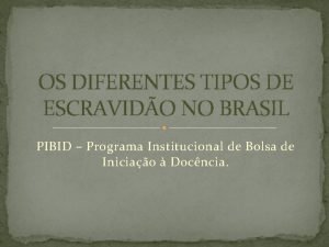 OS DIFERENTES TIPOS DE ESCRAVIDO NO BRASIL PIBID