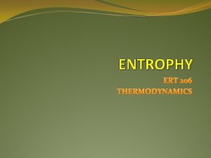 ENTROPHY ERT 206 THERMODYNAMICS OBJECTIVE Apply the second