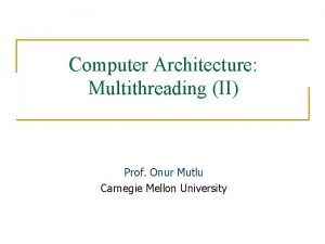 Computer Architecture Multithreading II Prof Onur Mutlu Carnegie