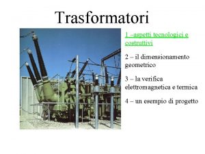 Trasformatori 1 aspetti tecnologici e costruttivi 2 il