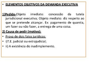 ELEMENTOS OBJETIVOS DA DEMANDA EXECUTIVA 1PedidoObjeto imediato concesso