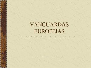 VANGUARDAS EUROPIAS Vanguarda Em seu sentido literal vanguarda