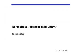 Deregulacja dlaczego regulujemy 20 marca 2005 Pawe Dobrowolski