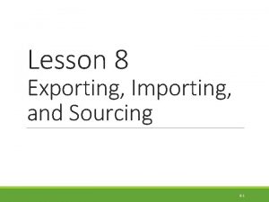 Lesson 8 Exporting Importing and Sourcing 8 1