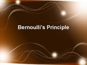 Bernoullis Principle Background Daniel Bernoulli was a Swiss