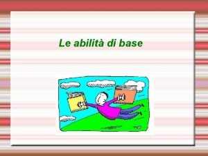 Le abilit di base Obiettivo da raggiungere La