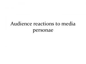 Audience reactions to media personae Audience members can