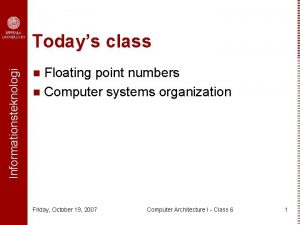 Informationsteknologi Todays class Floating point numbers n Computer