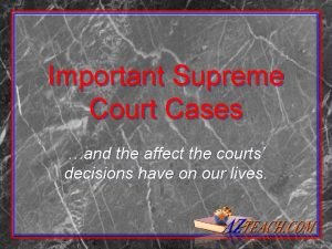 Important Supreme Court Cases and the affect the