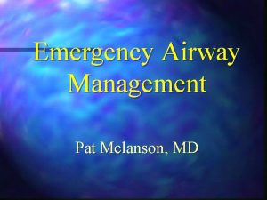 Emergency Airway Management Pat Melanson MD Safe airway