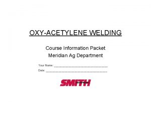 OXYACETYLENE WELDING Course Information Packet Meridian Ag Department