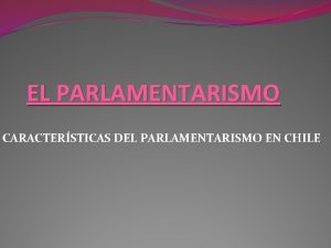 EL PARLAMENTARISMO CARACTERSTICAS DEL PARLAMENTARISMO EN CHILE CONGRESO