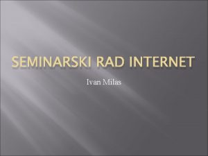 SEMINARSKI RAD INTERNET Ivan Milas Internet je raunalna