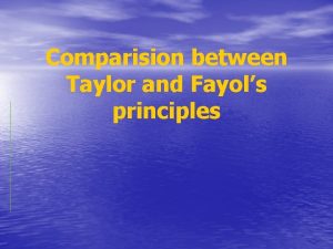Comparision between Taylor and Fayols principles Taylors Scientific