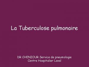 La Tuberculose pulmonaire DR CHENIOUR Service de pneumologie