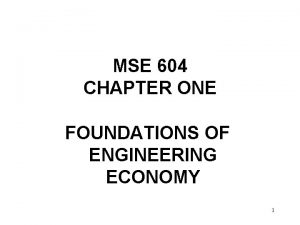 MSE 604 CHAPTER ONE FOUNDATIONS OF ENGINEERING ECONOMY