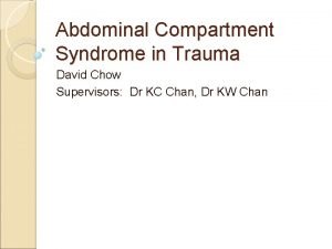 Abdominal Compartment Syndrome in Trauma David Chow Supervisors