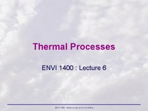 Thermal Processes ENVI 1400 Lecture 6 ENVI 1400