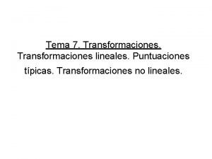 Tema 7 Transformaciones lineales Puntuaciones tpicas Transformaciones no