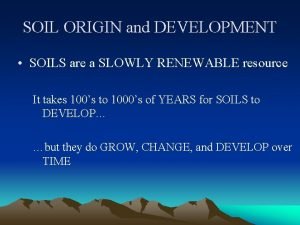 SOIL ORIGIN and DEVELOPMENT SOILS are a SLOWLY