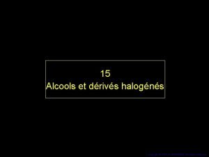15 Alcools et drivs halogns 11 Copyright 2005