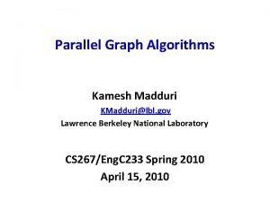 Parallel Graph Algorithms Kamesh Madduri KMaddurilbl gov Lawrence