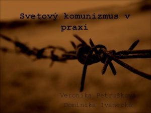 Svetov komunizmus v praxi Veronika Petrukov Dominika Ivaneck