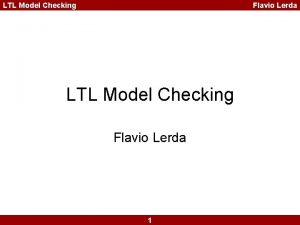 LTL Model Checking Flavio Lerda 1 LTL Model