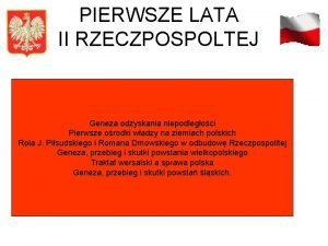 PIERWSZE LATA II RZECZPOSPOLTEJ Geneza odzyskania niepodlegoci Pierwsze