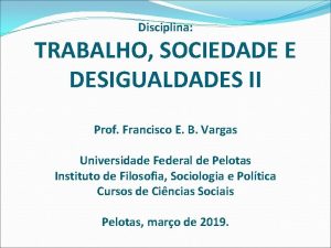 Disciplina TRABALHO SOCIEDADE E DESIGUALDADES II Prof Francisco