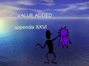VALUE ADDED appendix XXVI Why Value Added As