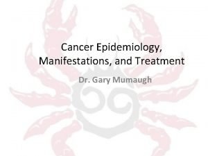 Cancer Epidemiology Manifestations and Treatment Dr Gary Mumaugh