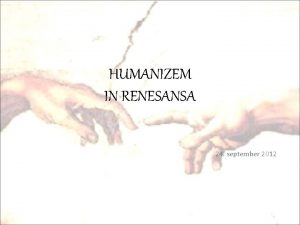 HUMANIZEM IN RENESANSA 24 september 2012 HUMANIZEM Humanizem