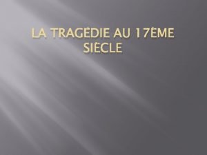 LA TRAGDIE AU 17ME SICLE Questce quune tragdie