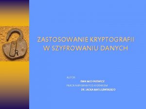 ZASTOSOWANIE KRYPTOGRAFII W SZYFROWANIU DANYCH AUTOR EWA MICHNIEWICZ