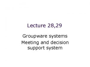 Lecture 28 29 Groupware systems Meeting and decision