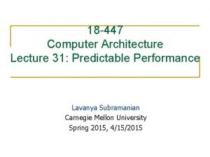 18 447 Computer Architecture Lecture 31 Predictable Performance