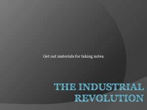 Get out materials for taking notes THE INDUSTRIAL