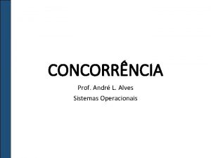 CONCORRNCIA Prof Andr L Alves Sistemas Operacionais Introduo