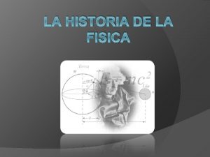 LA HISTORIA DE LA FISICA HISTORIA FUNDAMENTAL Desde
