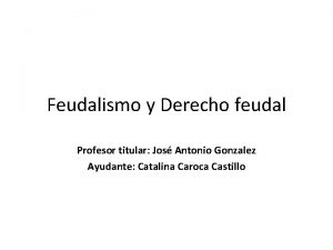 Feudalismo y Derecho feudal Profesor titular Jos Antonio