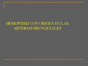 HEMOPTISIS CON ORIGEN EN LAS ARTERIAS BRONQUIALES Deteccin