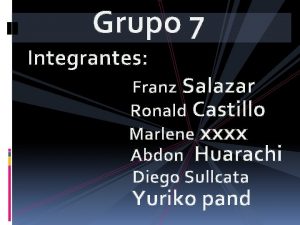 Grupo 7 Integrantes Franz Salazar Ronald Castillo Marlene