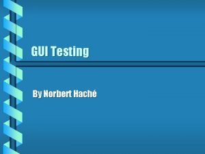 GUI Testing By Norbert Hach Contents b What