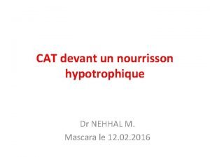 CAT devant un nourrisson hypotrophique Dr NEHHAL M