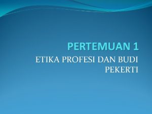 PERTEMUAN 1 ETIKA PROFESI DAN BUDI PEKERTI CV