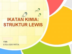 IKATAN KIMIA STRUKTUR LEWIS LOGO Oleh LULA LEO