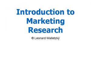 Introduction to Marketing Research Leonard Walletzk Be an